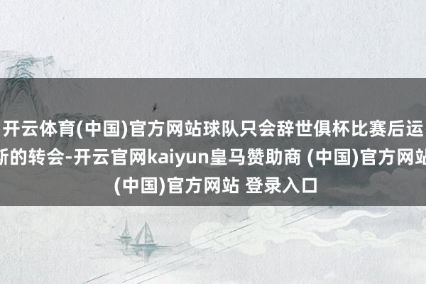 開云體育(中國(guó))官方網(wǎng)站球隊(duì)只會(huì)辭世俱杯比賽后運(yùn)轉(zhuǎn)協(xié)商雷斯的轉(zhuǎn)會(huì)-開云官網(wǎng)kaiyun皇馬贊助商 (中國(guó))官方網(wǎng)站 登錄入口