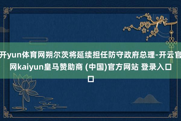 開yun體育網(wǎng)朔爾茨將延續(xù)擔(dān)任防守政府總理-開云官網(wǎng)kaiyun皇馬贊助商 (中國(guó))官方網(wǎng)站 登錄入口