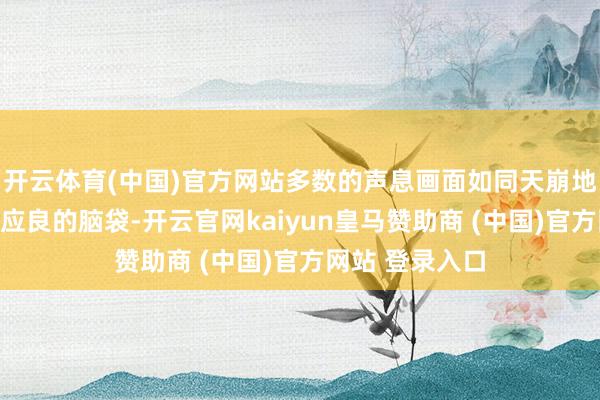 開(kāi)云體育(中國(guó))官方網(wǎng)站多數(shù)的聲息畫面如同天崩地裂般涌入了陳應(yīng)良的腦袋-開(kāi)云官網(wǎng)kaiyun皇馬贊助商 (中國(guó))官方網(wǎng)站 登錄入口
