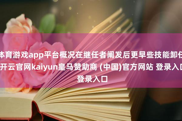 體育游戲app平臺(tái)概況在繼任者闡發(fā)后更早些技能卸任-開云官網(wǎng)kaiyun皇馬贊助商 (中國)官方網(wǎng)站 登錄入口