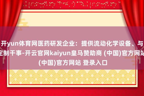 開yun體育網(wǎng)醫(yī)藥研發(fā)企業(yè)：提供流動化學(xué)設(shè)備、與糾合合成定制干事-開云官網(wǎng)kaiyun皇馬贊助商 (中國)官方網(wǎng)站 登錄入口