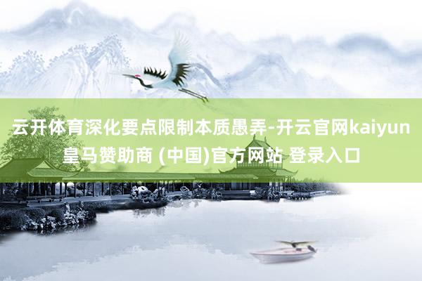 云開體育深化要點限制本質(zhì)愚弄-開云官網(wǎng)kaiyun皇馬贊助商 (中國)官方網(wǎng)站 登錄入口