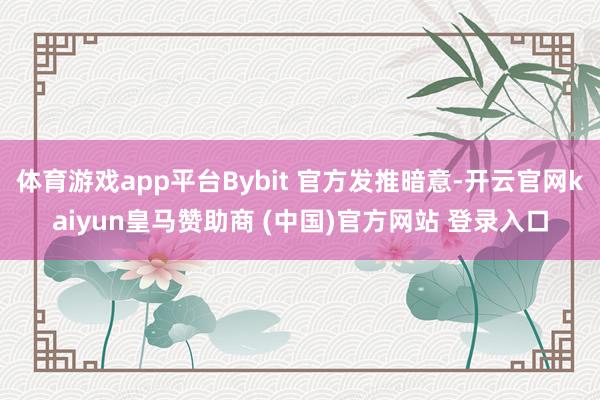體育游戲app平臺(tái)Bybit 官方發(fā)推暗意-開云官網(wǎng)kaiyun皇馬贊助商 (中國(guó))官方網(wǎng)站 登錄入口