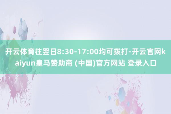 開云體育往翌日8:30-17:00均可撥打-開云官網kaiyun皇馬贊助商 (中國)官方網站 登錄入口