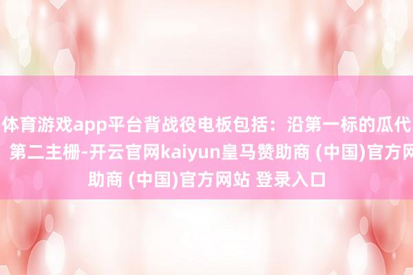體育游戲app平臺背戰(zhàn)役電板包括：沿第一標(biāo)的瓜代排布的第一、第二主柵-開云官網(wǎng)kaiyun皇馬贊助商 (中國)官方網(wǎng)站 登錄入口