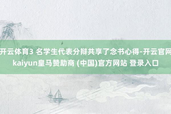 開云體育3 名學(xué)生代表分辯共享了念書心得-開云官網(wǎng)kaiyun皇馬贊助商 (中國)官方網(wǎng)站 登錄入口