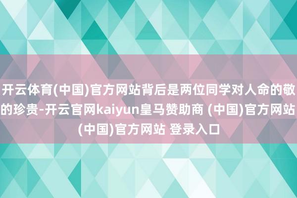 開(kāi)云體育(中國(guó))官方網(wǎng)站背后是兩位同學(xué)對(duì)人命的敬畏和友情的珍貴-開(kāi)云官網(wǎng)kaiyun皇馬贊助商 (中國(guó))官方網(wǎng)站 登錄入口
