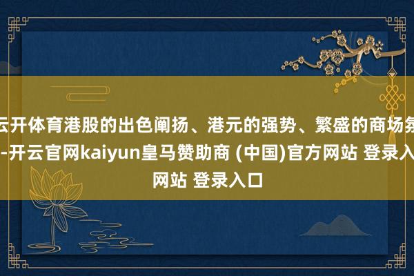 云開體育港股的出色闡揚、港元的強勢、繁盛的商場氛圍-開云官網(wǎng)kaiyun皇馬贊助商 (中國)官方網(wǎng)站 登錄入口