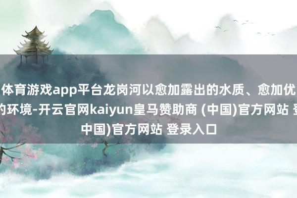 體育游戲app平臺(tái)龍崗河以愈加露出的水質(zhì)、愈加優(yōu)好意思的環(huán)境-開(kāi)云官網(wǎng)kaiyun皇馬贊助商 (中國(guó))官方網(wǎng)站 登錄入口