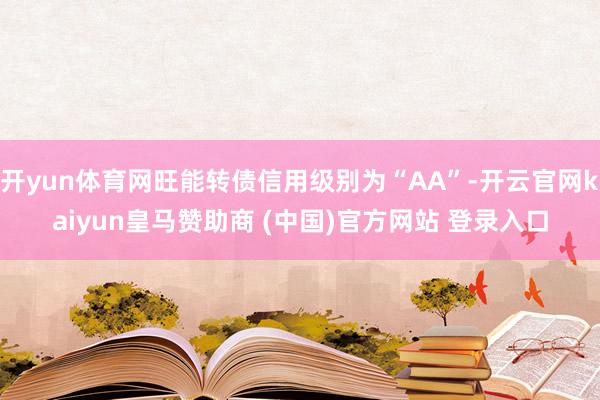 開yun體育網(wǎng)旺能轉(zhuǎn)債信用級(jí)別為“AA”-開云官網(wǎng)kaiyun皇馬贊助商 (中國)官方網(wǎng)站 登錄入口