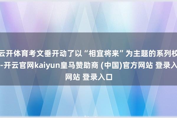 云開(kāi)體育考文垂開(kāi)動(dòng)了以“相宜將來(lái)”為主題的系列校正-開(kāi)云官網(wǎng)kaiyun皇馬贊助商 (中國(guó))官方網(wǎng)站 登錄入口