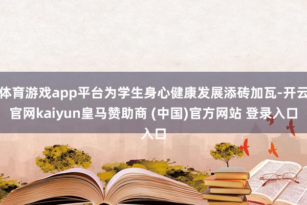 體育游戲app平臺為學生身心健康發(fā)展添磚加瓦-開云官網(wǎng)kaiyun皇馬贊助商 (中國)官方網(wǎng)站 登錄入口