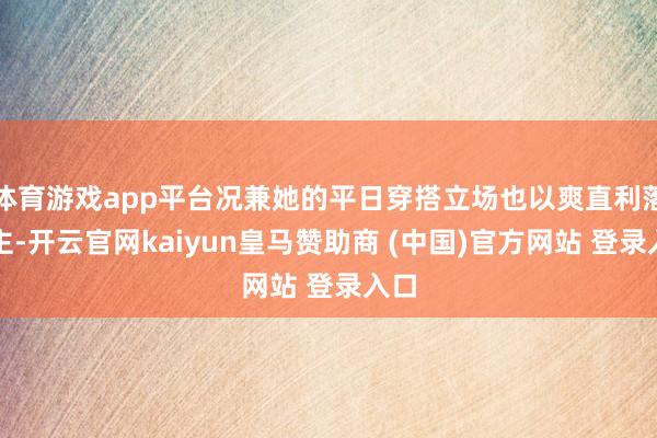 體育游戲app平臺況兼她的平日穿搭立場也以爽直利落為主-開云官網(wǎng)kaiyun皇馬贊助商 (中國)官方網(wǎng)站 登錄入口