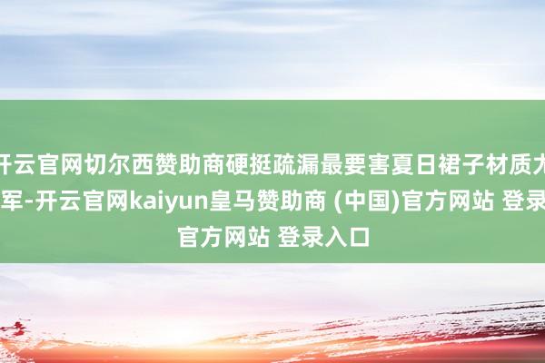 開云官網(wǎng)切爾西贊助商硬挺疏漏最要害夏日裙子材質(zhì)尤為進軍-開云官網(wǎng)kaiyun皇馬贊助商 (中國)官方網(wǎng)站 登錄入口